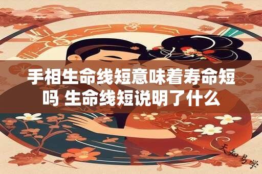 手相生命线短意味着寿命短吗 生命线短说明了什么