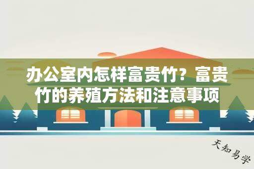 办公室内怎样富贵竹？富贵竹的养殖方法和注意事项