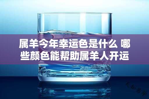 属羊今年幸运色是什么 哪些颜色能帮助属羊人开运