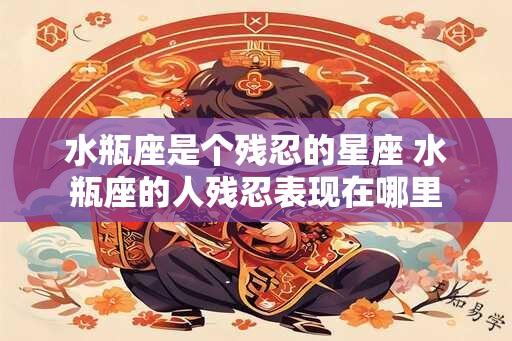 水瓶座是个残忍的星座 水瓶座的人残忍表现在哪里