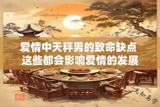 爱情中天秤男的致命缺点 这些都会影响爱情的发展