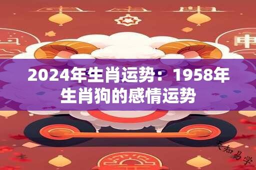 2024年生肖运势：1958年生肖狗的感情运势