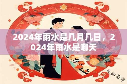 2024年雨水是几月几日，2024年雨水是哪天