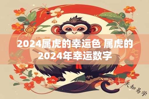 2024属虎的幸运色 属虎的2024年幸运数字