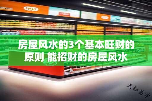 房屋风水的3个基本旺财的原则 能招财的房屋风水