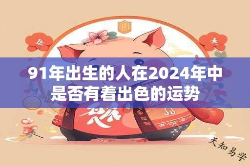 91年出生的人在2024年中是否有着出色的运势