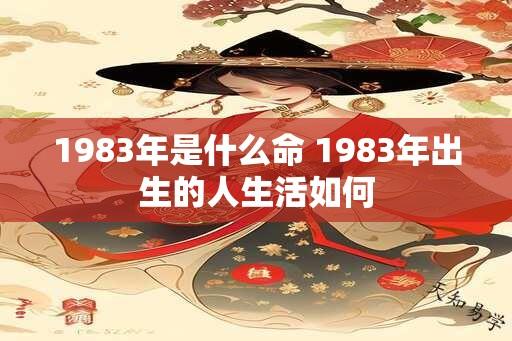 1983年是什么命 1983年出生的人生活如何