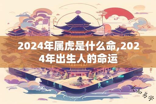 2024年属虎是什么命,2024年出生人的命运