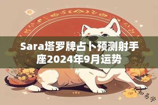 Sara塔罗牌占卜预测射手座2024年9月运势