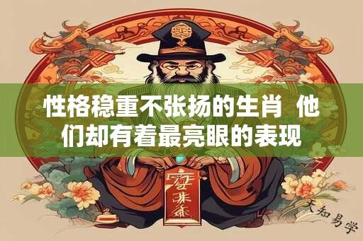 性格稳重不张扬的生肖  他们却有着最亮眼的表现