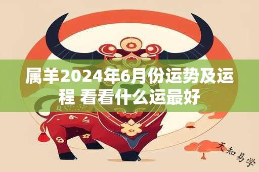 属羊2024年6月份运势及运程 看看什么运最好