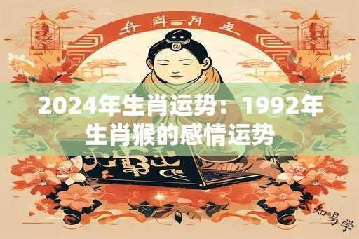 2024年生肖运势：1992年生肖猴的感情运势