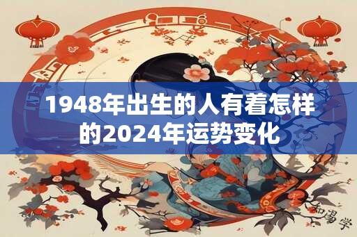 1948年出生的人有着怎样的2024年运势变化