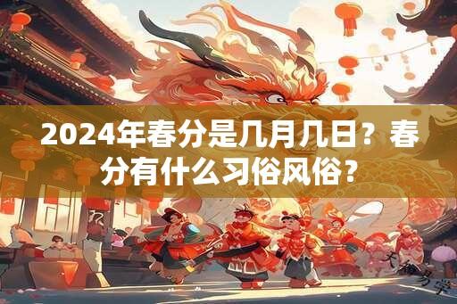 2024年春分是几月几日？春分有什么习俗风俗？