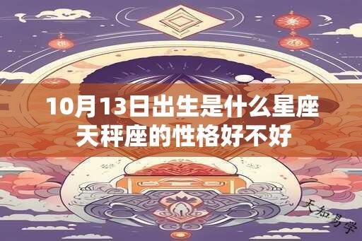 10月13日出生是什么星座 天秤座的性格好不好