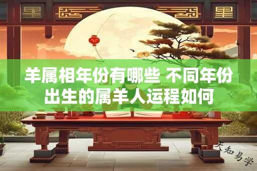 羊属相年份有哪些 不同年份出生的属羊人运程如何