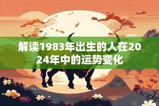 解读1983年出生的人在2024年中的运势变化