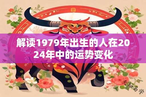 解读1979年出生的人在2024年中的运势变化