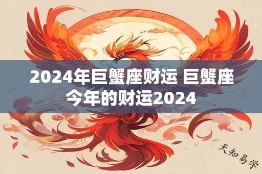 2024年巨蟹座财运 巨蟹座今年的财运2024