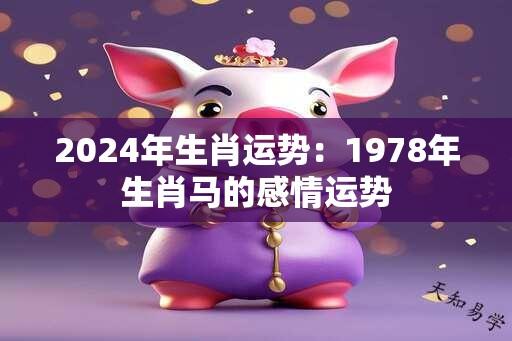 2024年生肖运势：1978年生肖马的感情运势