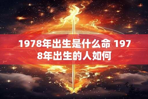 1978年出生是什么命 1978年出生的人如何