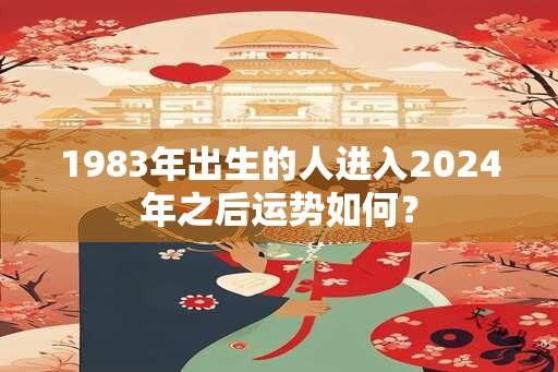 1983年出生的人进入2024年之后运势如何？