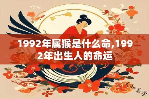 1992年属猴是什么命,1992年出生人的命运