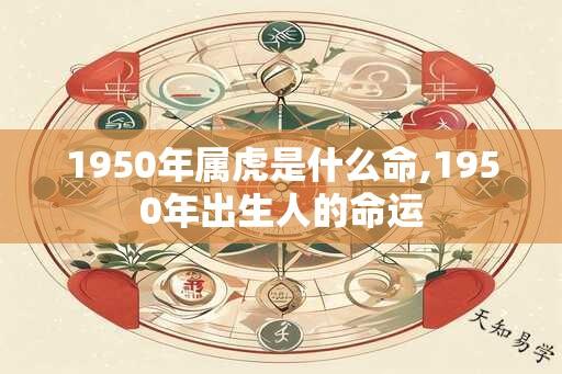 1950年属虎是什么命,1950年出生人的命运