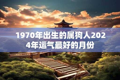 1970年出生的属狗人2024年运气最好的月份