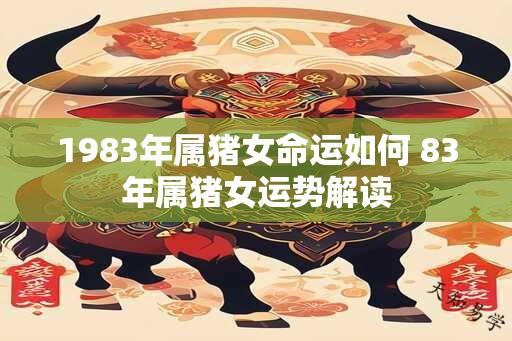 1983年属猪女命运如何 83年属猪女运势解读