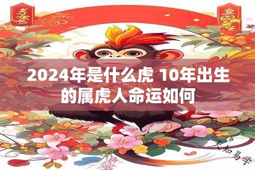 2024年是什么虎 10年出生的属虎人命运如何