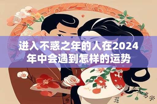 进入不惑之年的人在2024年中会遇到怎样的运势