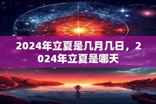 2024年立夏是几月几日，2024年立夏是哪天