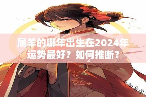 属羊的哪年出生在2024年运势最好？如何推断？