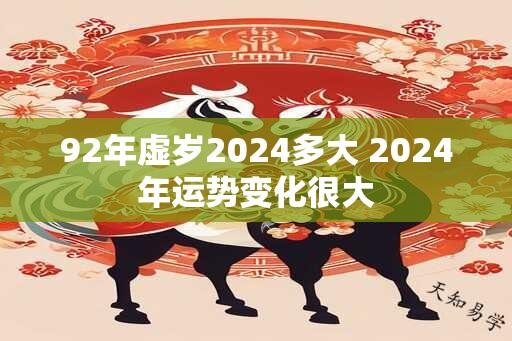 92年虚岁2024多大 2024年运势变化很大