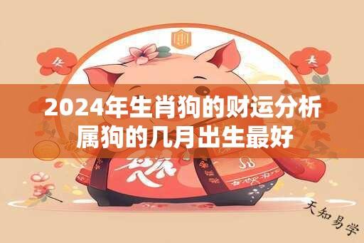 2024年生肖狗的财运分析 属狗的几月出生最好