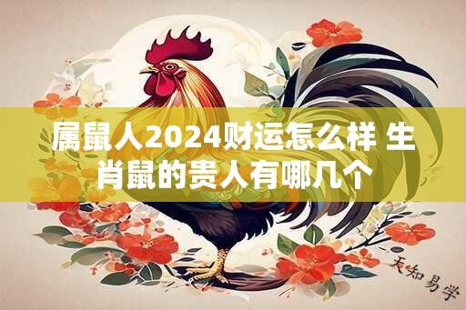 属鼠人2024财运怎么样 生肖鼠的贵人有哪几个