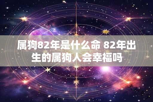 属狗82年是什么命 82年出生的属狗人会幸福吗