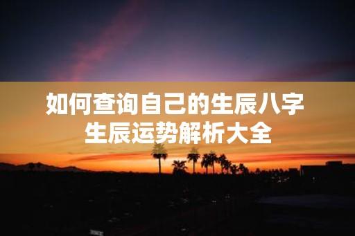 如何查询自己的生辰八字 生辰运势解析大全