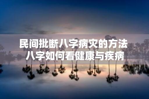 民间批断八字病灾的方法 八字如何看健康与疾病