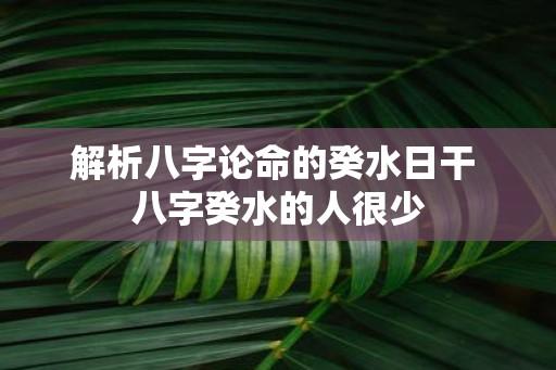 解析八字论命的癸水日干 八字癸水的人很少