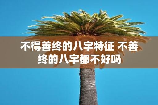 不得善终的八字特征 不善终的八字都不好吗