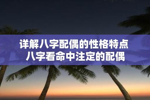 详解八字配偶的性格特点 八字看命中注定的配偶