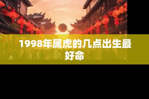 1998年属虎的几点出生最好命