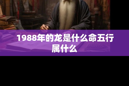1988年的龙是什么命五行属什么