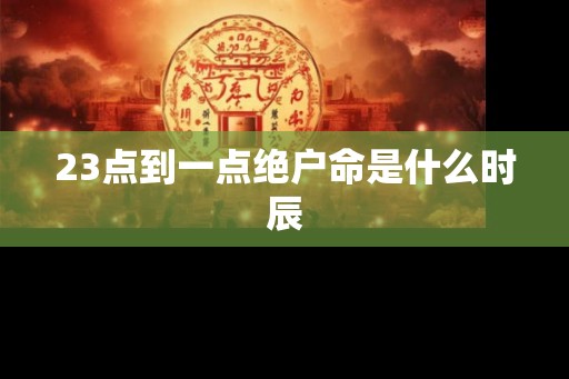 23点到一点绝户命是什么时辰