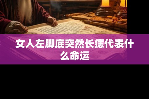 女人左脚底突然长痣代表什么命运