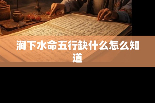 涧下水命五行缺什么怎么知道