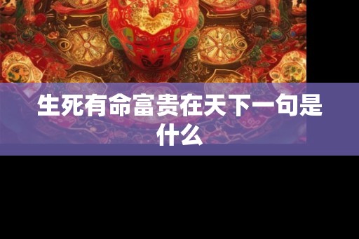 生死有命富贵在天下一句是什么