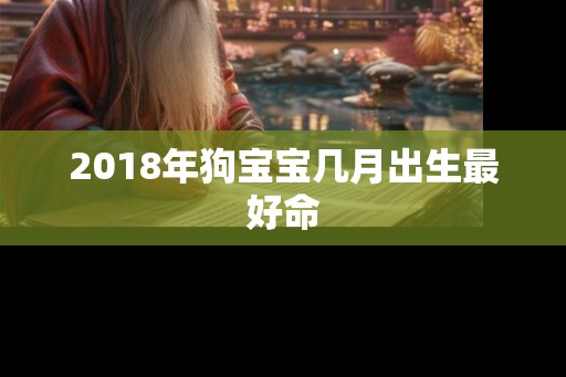 2018年狗宝宝几月出生最好命